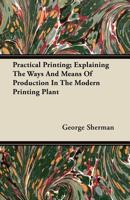 Practical printing; explaining the ways and means of production in the modern printing plant 1016367902 Book Cover