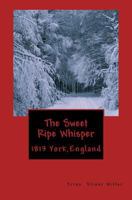 The Sweet Ripe Whisper: 1813 York England 1489576398 Book Cover