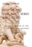 What do you know about human harvesting?: An investigation of the alien-reptilian presence on Earth B0CJL27YGK Book Cover
