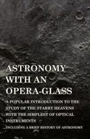 Astronomy With an Opera-glass: A Popular Introduction to the Study of the Starry Heavens With the Simplest of Optical Instruments 1512306002 Book Cover