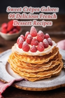 Sweet Crêpes Galore: 98 Delicious French Dessert Recipes B0CM76TFGL Book Cover