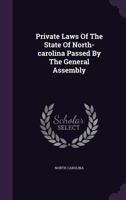 Private Laws of the State of North-Carolina Passed by the General Assembly 1274360889 Book Cover