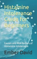 Histamine Intolerance Guide for Beginners: Causes and Risk Factors of Histamine Intolerance B0C6B6V7HC Book Cover