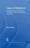 Logics of Resistance: Globalization and Telephone Unionism in Mexico and British Columbia 1138980021 Book Cover