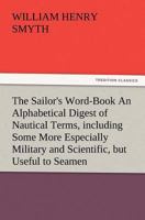 The Sailor's Word-Book an Alphabetical Digest of Nautical Terms, Including Some More Especially Military and Scientific, But Useful to Seamen, as Well 384722459X Book Cover