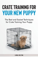 Crate Training for Your New Puppy: The Best and Easiest Techniques for Crate Training Your Puppy 1801566402 Book Cover