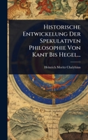Historische Entwickelung Der Spekulativen Philosophie Von Kant Bis Hegel... (German Edition) 1024836932 Book Cover