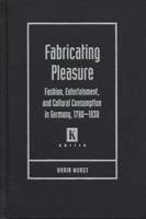 Fabricating Pleasure: Fashion, Entertainment, And Cultural Consumption In Germany. 1780-1830 (Kritik) 0814331319 Book Cover
