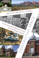 Constructing Space: Six Communal Religious Groups and Their Spatial Worlds 1647692393 Book Cover