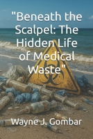 "Beneath the Scalpel: The Hidden Life of Medical Waste" B0FLTXMG4Y Book Cover