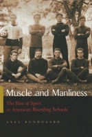 Muscle And Manliness: Rise Of Sport In American Boarding Schools (Sports and Entertainment) 0815630824 Book Cover