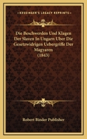 Die Beschwerden Und Klagen Der Slaven In Ungarn Uber Die Gesetzwidrigen Uebergriffe Der Magyaren (1843) 1161071245 Book Cover
