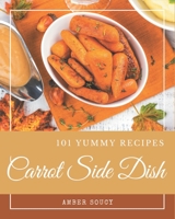 101 Yummy Carrot Side Dish Recipes: A Yummy Carrot Side Dish Cookbook You Will Need B08GRSLXPQ Book Cover
