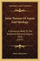 Saint Thomas of Aquin and Ideology: A Discourse Read to the Academia Romana, August, 1870 0548601348 Book Cover