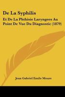 De La Syphilis: Et De La Phthisie Laryngees Au Point De Vue Du Diagnostic (1879) 1160398410 Book Cover