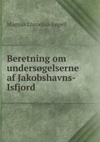 Beretning Om Undersogelserne AF Jakobshavns-Isfjord 1246331586 Book Cover