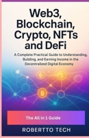 WEB3, BLOCKCHAIN, CRYPTO, NFTS, AND DEFI: A COMPLETE PRACTICAL GUIDE TO UNDERSTANDING, BUILDING, AND EARNING INCOME IN THE DECENTRALIZED DIGITAL ECONOMY B0FX72Z45Q Book Cover