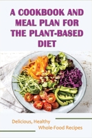 A Cookbook And Meal Plan For The Plant-Based Diet: Delicious, Healthy Whole-Food Recipes: Simple Weekday Plant-Based Meal Plan B09C27JHZS Book Cover