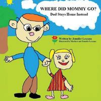 Where Did Mommy Go?: Dad Stays Home Instead 1530540607 Book Cover