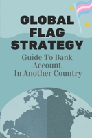 Global Flag Strategy: Guide To Bank Account In Another Country: Global Flag Theory In Business B09CGLQH5M Book Cover