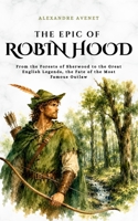 The Epic of Robin Hood: From the Forests of Sherwood to the Great English Legends, the Fate of the Most Famous Outlaw (Tales Cosmos) B0H5VZC1DR Book Cover