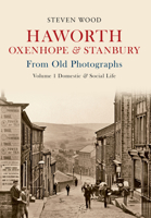 Haworth, Oxenhope & Stanbury From Old Photographs Volume 1: Domestic & Social Life 1445603683 Book Cover