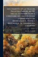 Les charités de la ville de Felletin, Creuse, au 15è siecle. Contribution à l'histoire des institutions communales de bienfaisance. Notice historique. ... préliminaire et texte annoté 1173160531 Book Cover