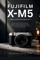 Fujifilm X-M5 Benutzerhandbuch: Komplette Einrichtung, Einstellungen, Zubehör, Objektive, Käfig, Griff, Akku, Blitzgerät & Video-Workflow für Anfänger bis hin zu Profifotografen (German Edition) B0H23LQZF5 Book Cover
