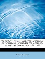 The Death of Mr. Webster: A Sermon Preached in Hollis-street Meeting-house, on Sunday, Oct. 31, 1852 1240006861 Book Cover