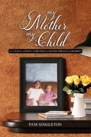 My Mother, My Child: An Unusual Journey To Becoming A Mother Through Alzheimer's 1960147544 Book Cover