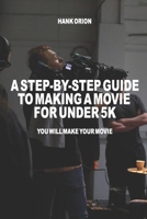 A Step-By-Step Guide to Making a Movie for Under 5k: You will make your movie. 1977022502 Book Cover