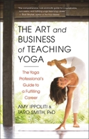 The Art and Business of Teaching Yoga: The Yoga Professional's Guide to a Fulfilling Career 1608682277 Book Cover