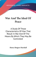 War and the Ideal of Peace: A Study of Those Characteristics of Man That Result in War, and of the M 1022106635 Book Cover