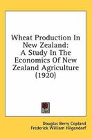 Wheat production in New Zealand; a study in the economics of New Zealand agriculture 0548869839 Book Cover