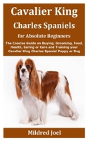 Cavalier King Charles Spaniels for Absolute Beginners: The Concise Guide on Buying, Grooming, Food, Health, Caring or Care and Training your Cavalier King Charles Spaniel Puppy or Dog B08GVGMS85 Book Cover