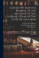 A Digest Of Martin's Reports, Of The Decisions Of The Supreme Court Of The State Of Louisiana: From Its Establishment In The Year 1813, To August, ... Court Of The Late Territory Of Orleans 1022552244 Book Cover