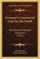 Germany's Commercial Grip on the World: Her Business Methods Explained 0548768927 Book Cover