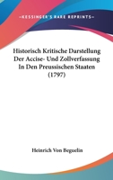 Historisch Kritische Darstellung Der Accise- Und Zollverfassung In Den Preussischen Staaten (1797) 1166185575 Book Cover
