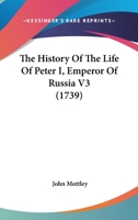 The History Of The Life Of Peter I, Emperor Of Russia V3 1104660717 Book Cover