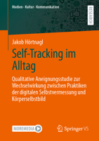 Self-Tracking Im Alltag: Qualitative Aneignungsstudie Zur Wechselwirkung Zwischen Praktiken Der Digitalen Selbstvermessung Und Körperselbstbild 3658411848 Book Cover