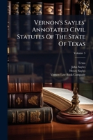 Vernon's Sayles' Annotated Civil Statutes Of The State Of Texas: With Historical Notes, Embracing The Revised Statutes Of The State Of Texas Adopted ... The Thirty-second Legislature, 1911, Volume 5 1286588375 Book Cover