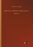 Half-Hours with the Highwaymen: Picturesque Biographies and Traditions of the "Knights of the Road", Volume 1 1144642523 Book Cover