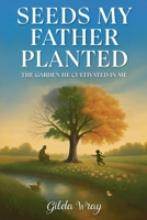 Seeds My Father Planted : The Garden He Cultivated In Me 1968631070 Book Cover