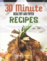 30 Minute Healthy Air Fryer Recipes: The Best 100 Easy Recipes Organic Air Fryer Cookbook Guide For Beginners B08LGB4HFD Book Cover