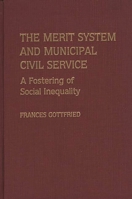 The Merit System and Municipal Civil Service: A Fostering of Social Inequality 0313257418 Book Cover