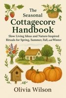 The Seasonal Cottagecore Handbook: Slow Living Ideas and Nature-Inspired Rituals for Spring, Summer, Fall, and Winter B0FD9S3994 Book Cover