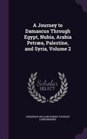 A Journey to Damascus Through Egypt, Nubia, Arabia Petr�a, Palestine, and Syria, Volume 2 1372105662 Book Cover