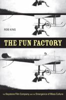 The Fun Factory: The Keystone Film Company and the Emergence of Mass Culture 0520255380 Book Cover