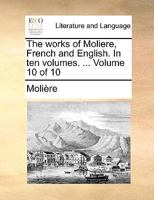 The Works of Moliere, French and English: In Ten Volumes, Volume 10 1277442797 Book Cover