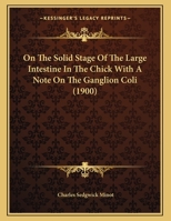 On The Solid Stage Of The Large Intestine In The Chick With A Note On The Ganglion Coli 1166549879 Book Cover